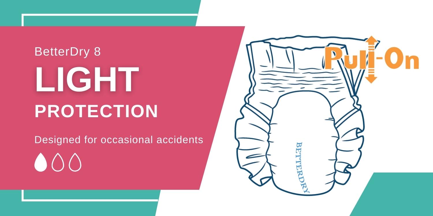 BetterDry-8 Pull-On adult briefs are meant for light protection. They are designed for occasional accidents.